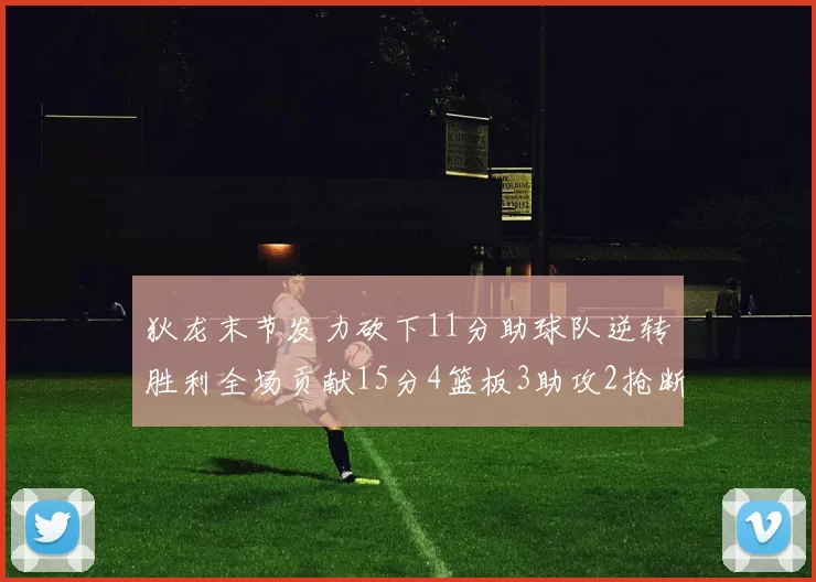 狄龙末节发力砍下11分助球队逆转胜利全场贡献15分4篮板3助攻2抢断1盖帽