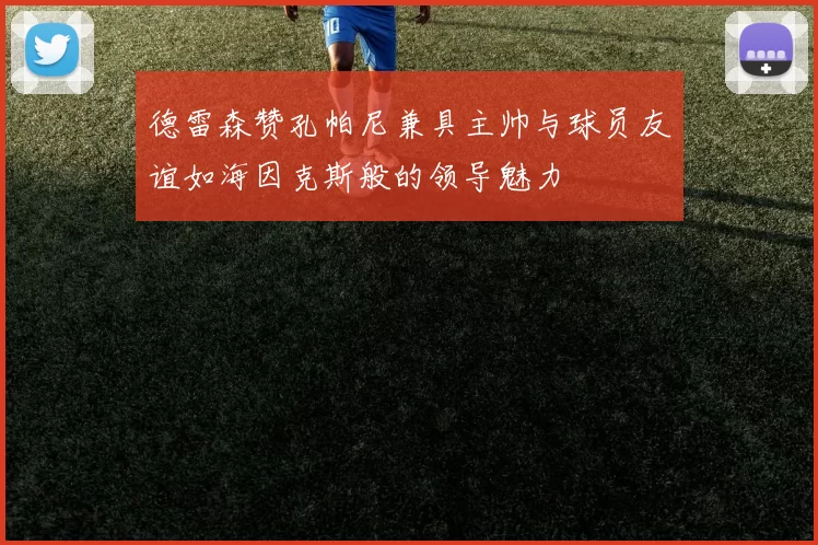 德雷森赞孔帕尼兼具主帅与球员友谊如海因克斯般的领导魅力