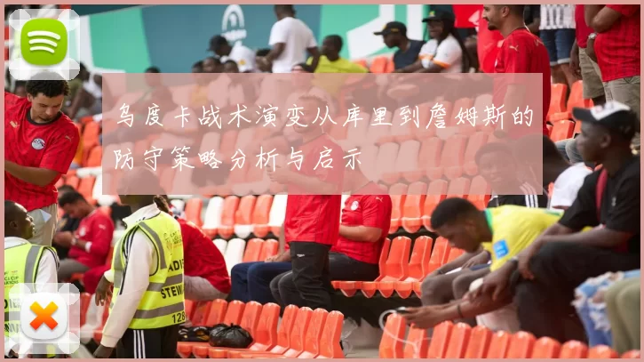 乌度卡战术演变从库里到詹姆斯的防守策略分析与启示