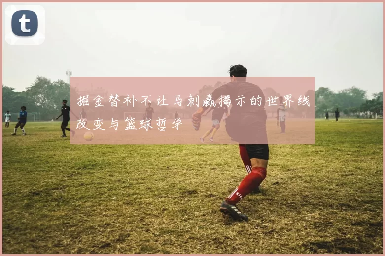 掘金替补不让马刺赢揭示的世界线改变与篮球哲学