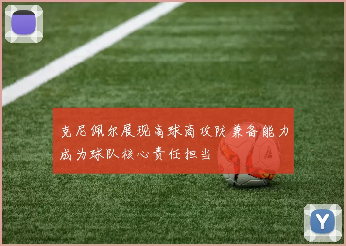 克尼佩尔展现高球商攻防兼备能力成为球队核心责任担当