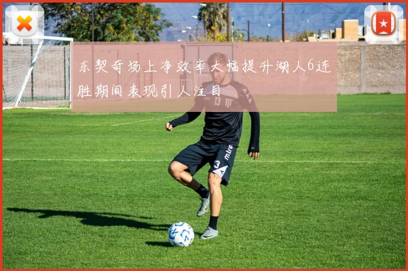 东契奇场上净效率大幅提升湖人6连胜期间表现引人注目