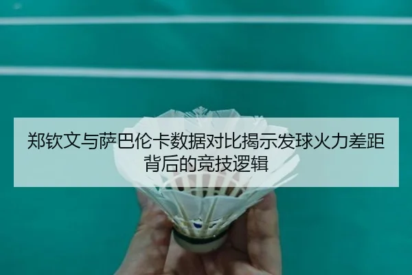 郑钦文与萨巴伦卡数据对比揭示发球火力差距背后的竞技逻辑 | mksports